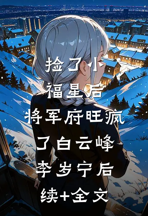 捡了小福星后，将军府旺疯了白云峰李岁宁后续+全文