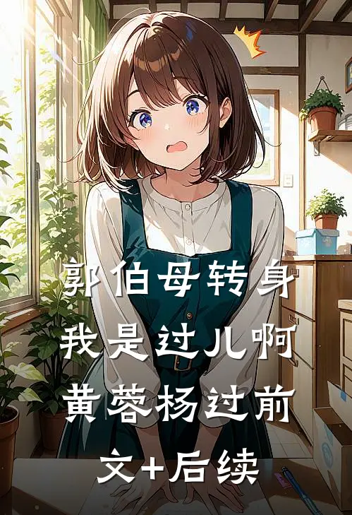 郭伯母转身，我是过儿啊黄蓉杨过前文+后续