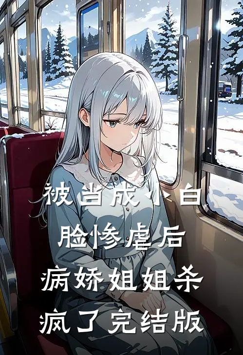 被当成小白脸惨虐后，病娇姐姐杀疯了完结版