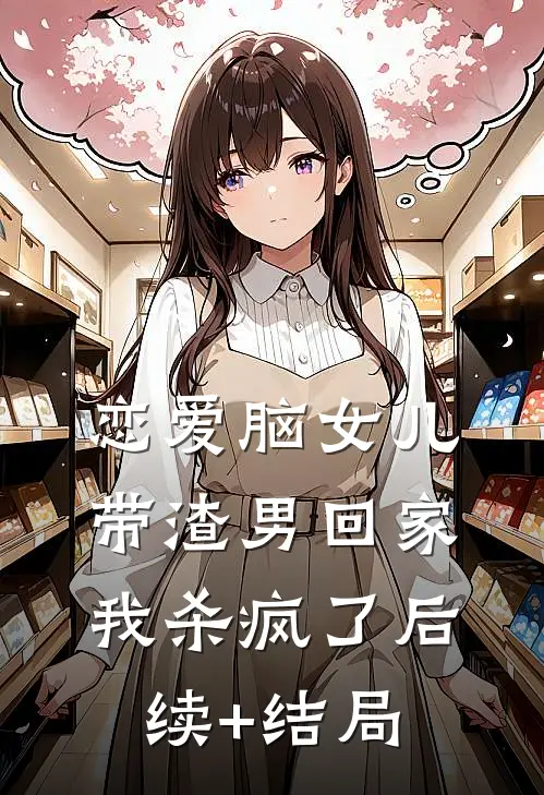 恋爱脑女儿带渣男回家，我杀疯了后续+结局