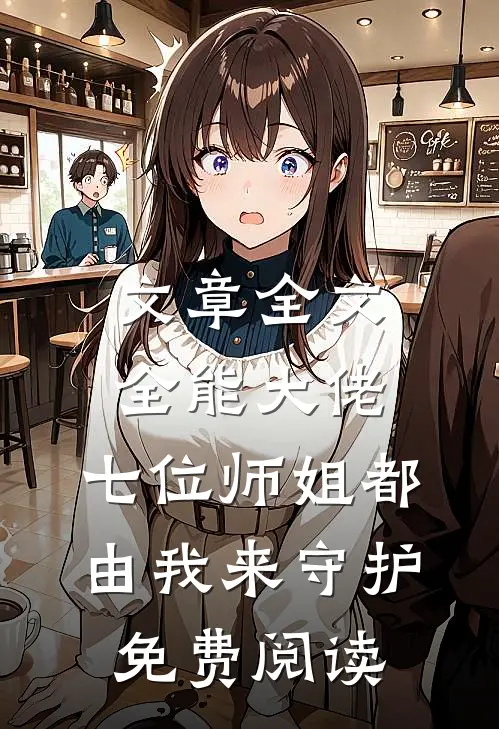 文章全文全能大佬:七位师姐都由我来守护免费阅读