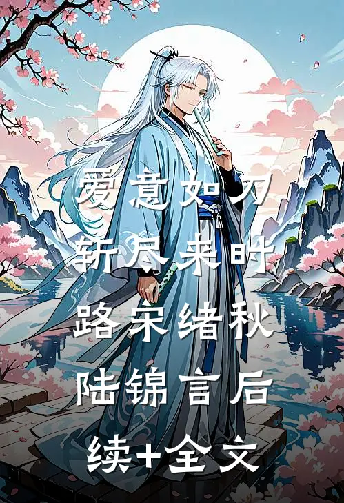 爱意如刀，斩尽来时路宋绪秋陆锦言后续+全文