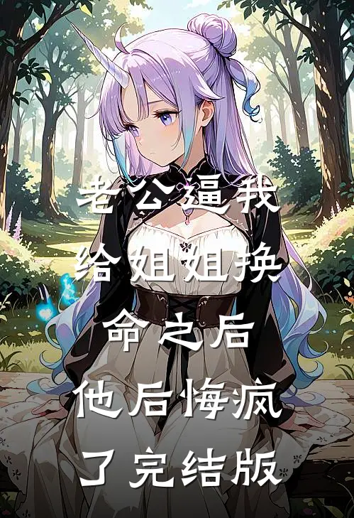 老公逼我给姐姐换命之后，他后悔疯了完结版