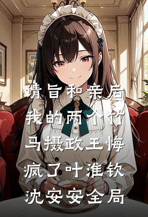 请旨和亲后，我的两个竹马摄政王悔疯了叶淮钦沈安安全局