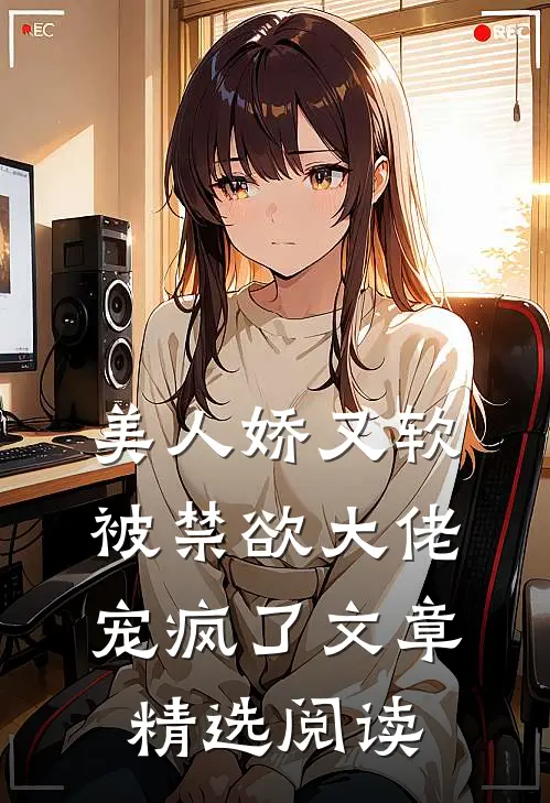 美人娇又软，被禁欲大佬宠疯了文章精选阅读