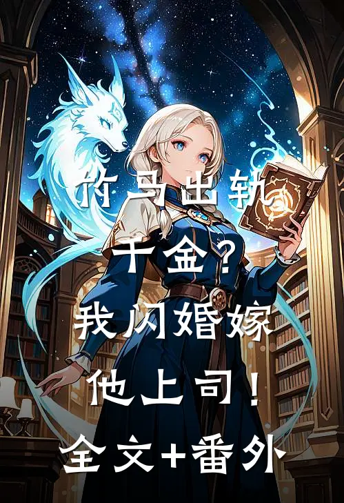 竹马出轨千金？我闪婚嫁他上司！全文+番外
