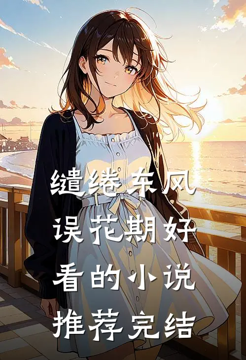 缱绻东风误花期好看的小说推荐完结