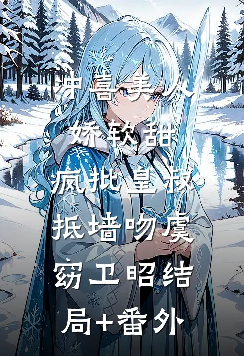 冲喜美人娇软甜，疯批皇叔抵墙吻虞窈卫昭结局+番外