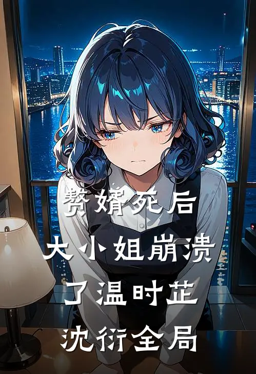 赘婿死后，大小姐崩溃了温时芷沈衍全局