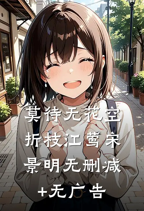 莫待无花空折枝江莺宋景明无删减+无广告