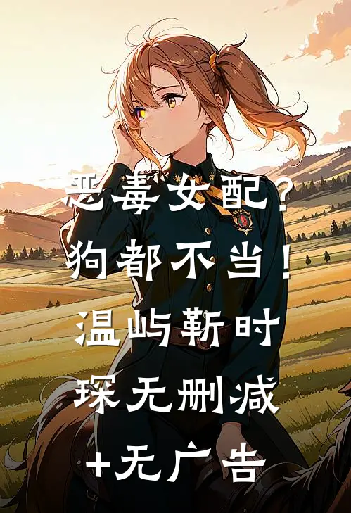 恶毒女配？狗都不当！温屿靳时琛无删减+无广告