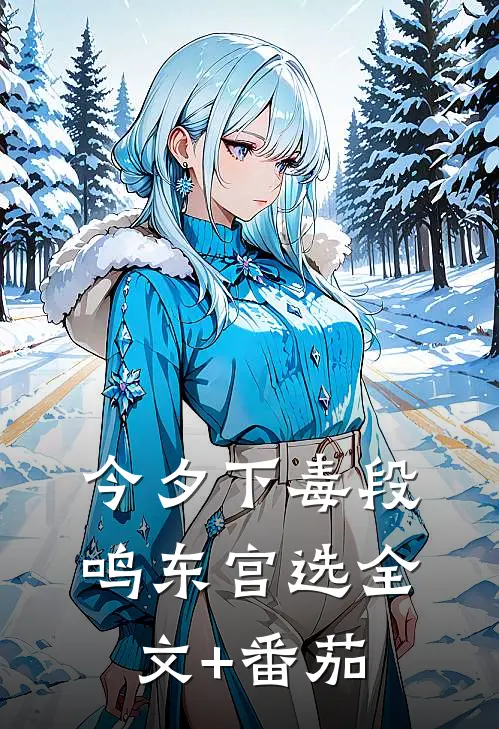【今夕下毒】段鸣东宫选全文+番茄