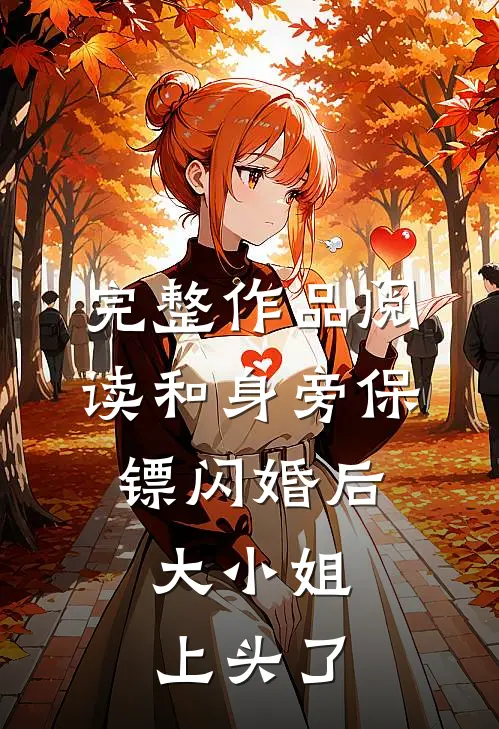 完整作品阅读和身旁保镖闪婚后，大小姐上头了