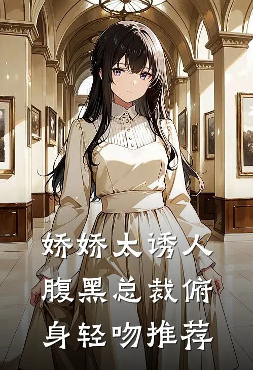 娇娇太诱人，腹黑总裁俯身轻吻推荐