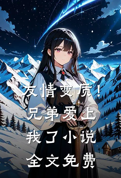友情变质！兄弟爱上我了小说全文免费