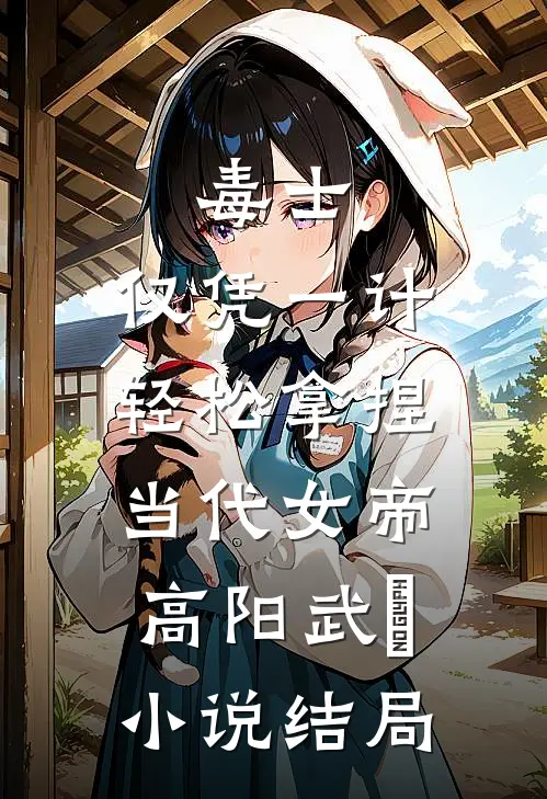 毒士：仅凭一计，轻松拿捏当代女帝高阳武曌小说结局