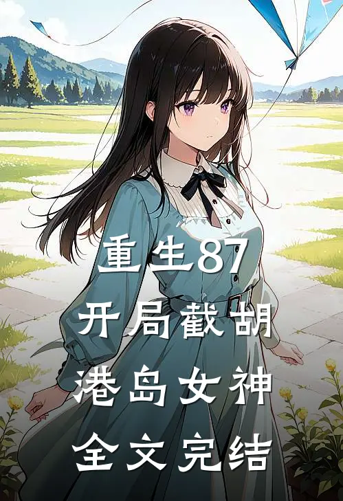 重生87：开局截胡港岛女神全文完结