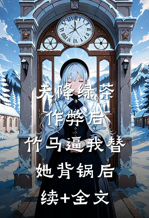 天降绿茶作弊后，竹马逼我替她背锅后续+全文
