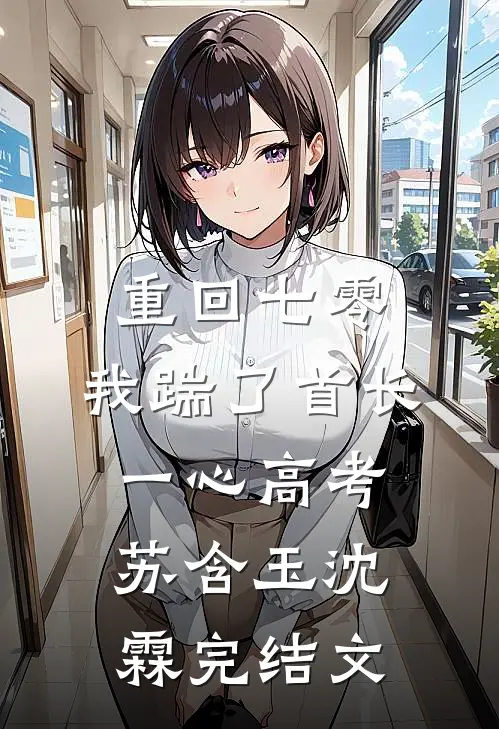 重回七零，我踹了首长一心高考苏含玉沈霖完结文