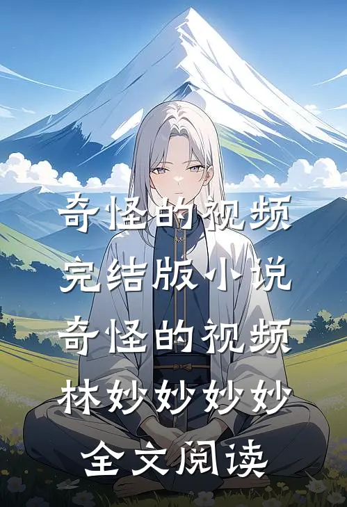奇怪的视频完结版小说_奇怪的视频林妙妙妙妙全文阅读