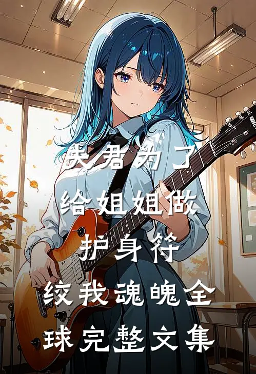 夫君为了给姐姐做护身符，绞我魂魄全球完整文集