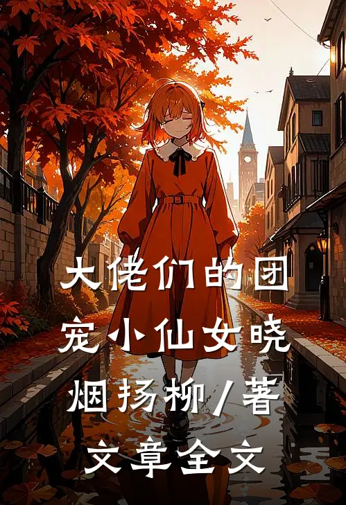 大佬们的团宠小仙女晓烟扬柳 / 著文章全文