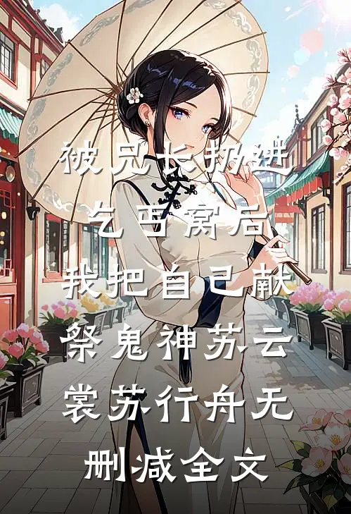 被兄长扔进乞丐窝后，我把自己献祭鬼神苏云裳苏行舟无删减全文