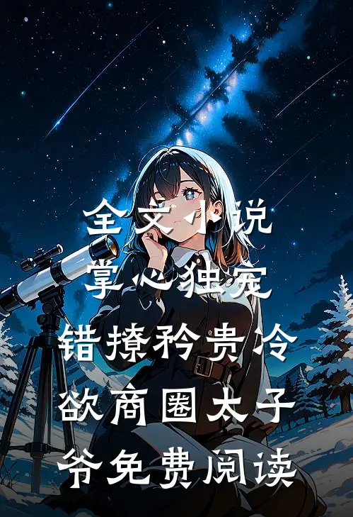 全文小说掌心独宠:错撩矜贵冷欲商圈太子爷免费阅读