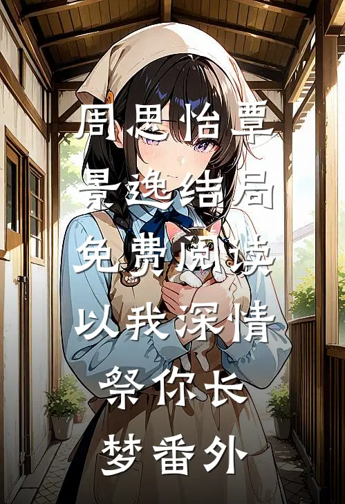 周思怡覃景逸结局免费阅读以我深情，祭你长梦番外