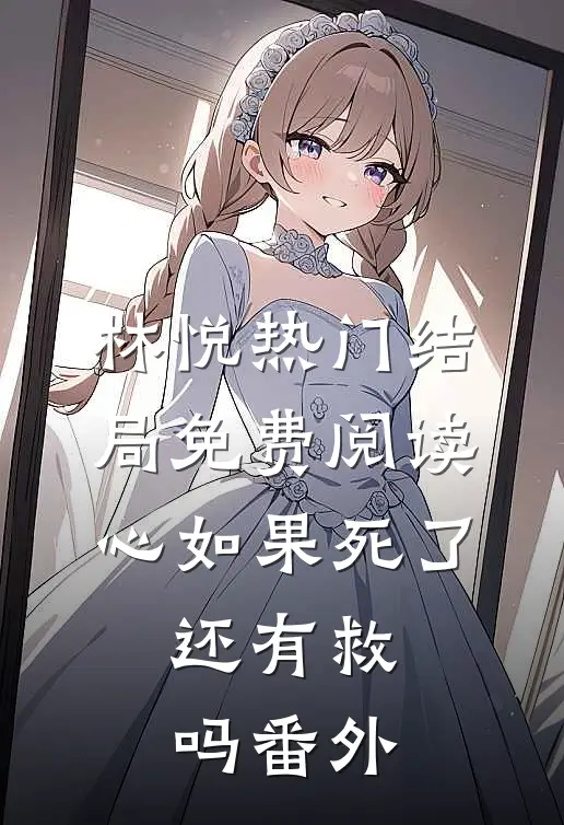 林悦热门结局免费阅读心如果死了，还有救吗番外