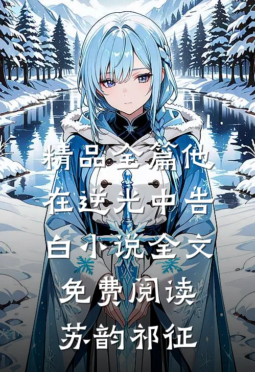精品全篇他在逆光中告白小说全文免费阅读苏韵祁征