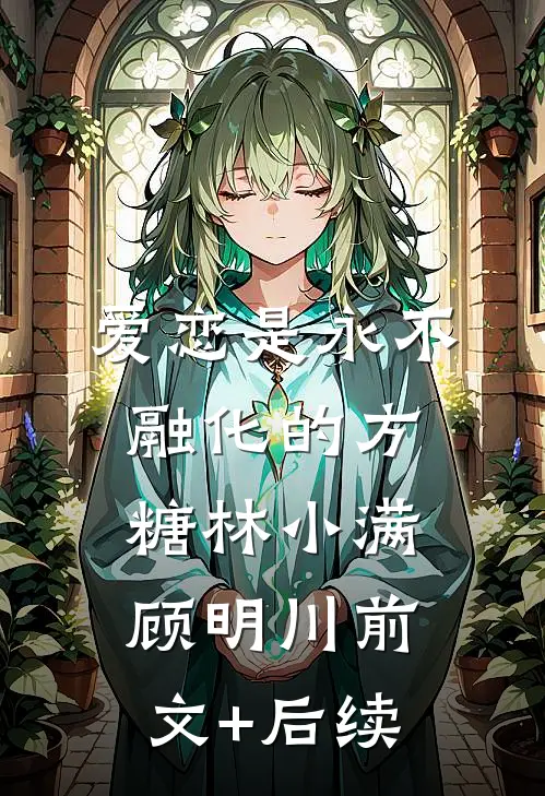 爱恋是永不融化的方糖林小满顾明川前文+后续