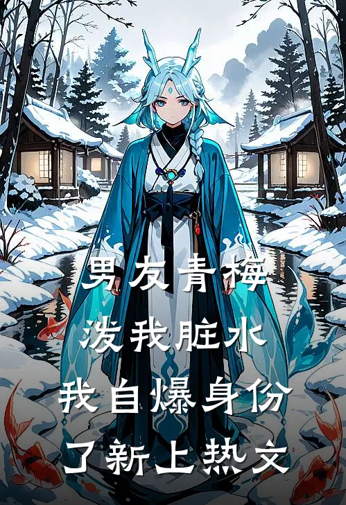 男友青梅泼我脏水，我自爆身份了新上热文