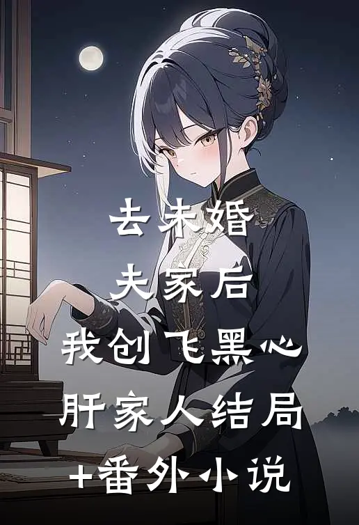 去未婚夫家后，我创飞黑心肝家人结局+番外小说