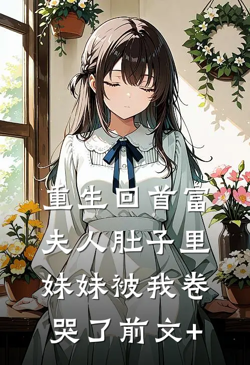 重生回首富夫人肚子里，妹妹被我卷哭了前文+