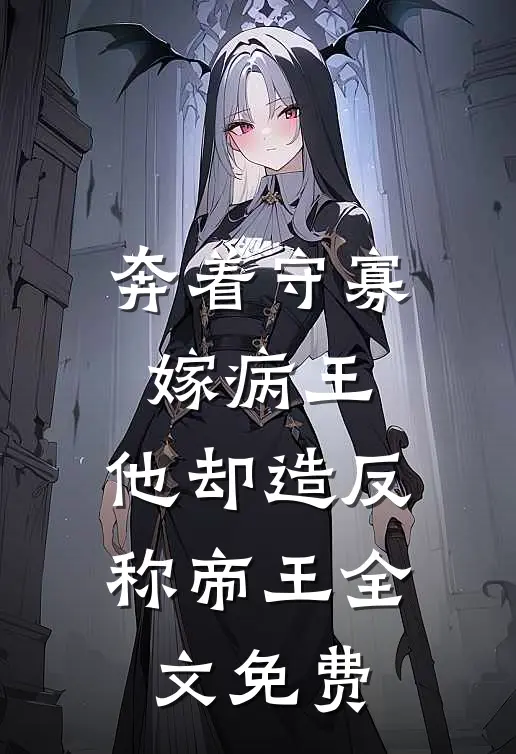 奔着守寡嫁病王，他却造反称帝王全文免费