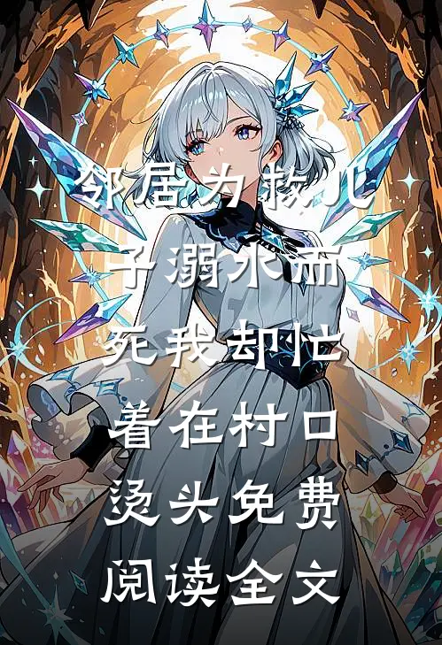 邻居为救儿子溺水而死我却忙着在村口烫头免费阅读全文