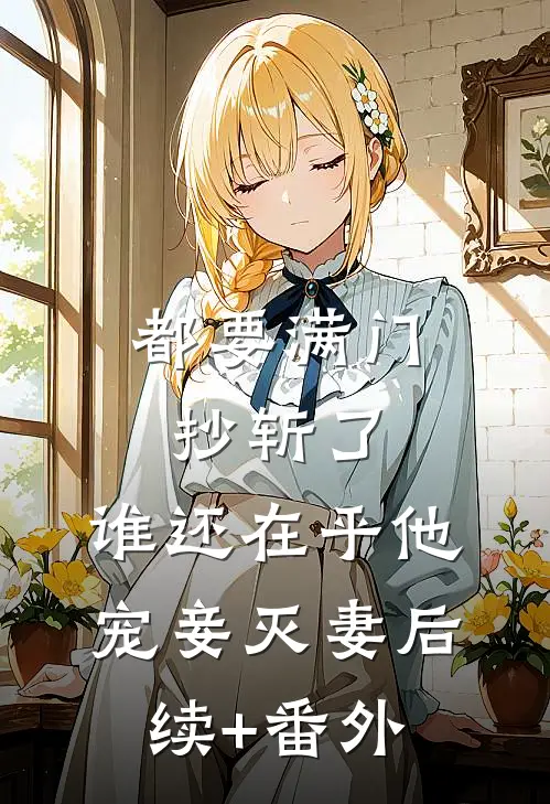 都要满门抄斩了，谁还在乎他宠妾灭妻后续+番外