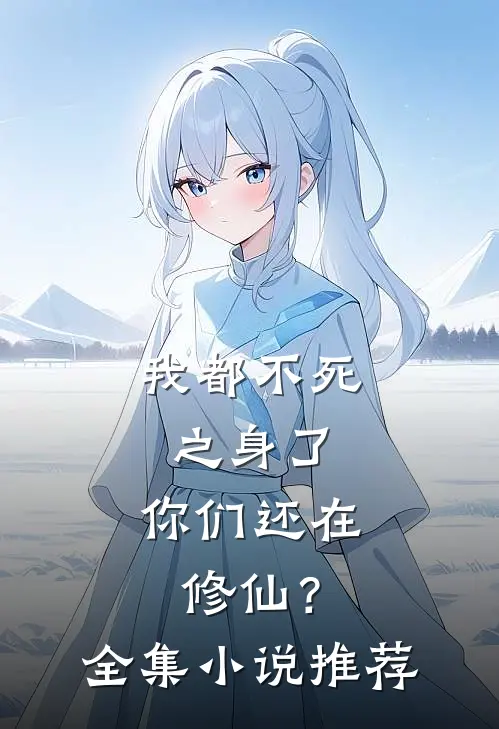 我都不死之身了，你们还在修仙？全集小说推荐