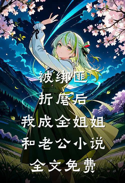 被绑匪折磨后，我成全姐姐和老公小说全文免费