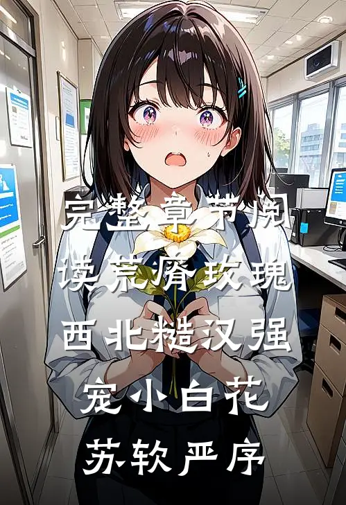 完整章节阅读荒瘠玫瑰【西北糙汉强宠小白花】苏软严序