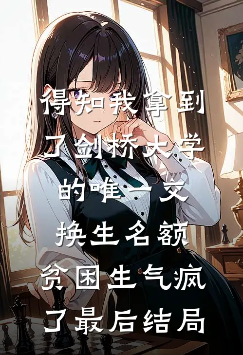 得知我拿到了剑桥大学的唯一交换生名额，贫困生气疯了最后结局