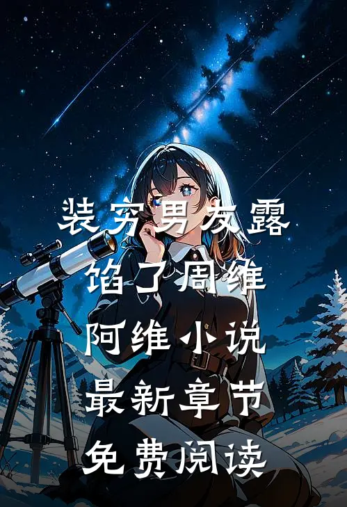 装穷男友露馅了周维阿维小说最新章节免费阅读