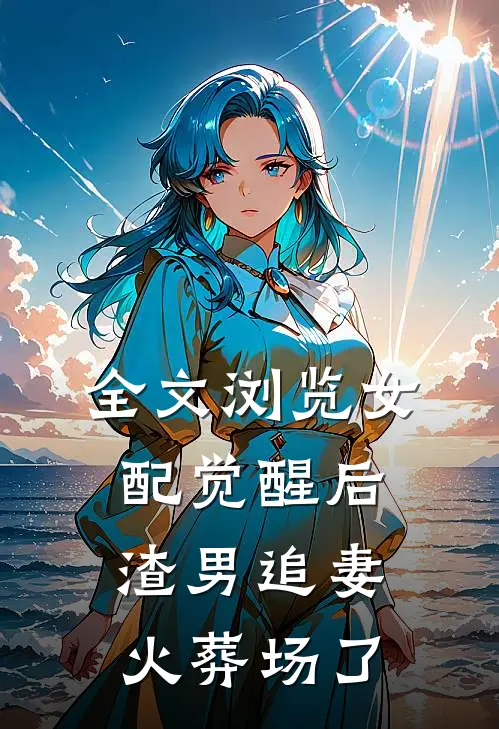 全文浏览女配觉醒后，渣男追妻火葬场了