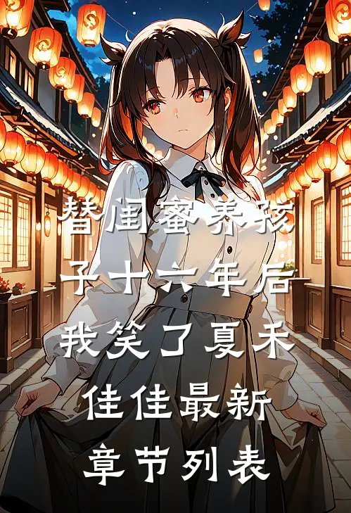 替闺蜜养孩子十六年后，我笑了夏禾佳佳最新章节列表