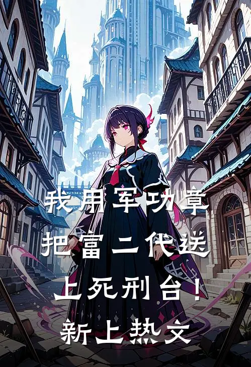 我用军功章把富二代送上死刑台！新上热文
