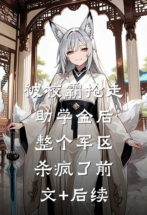 被校霸抢走助学金后，整个军区杀疯了前文+后续