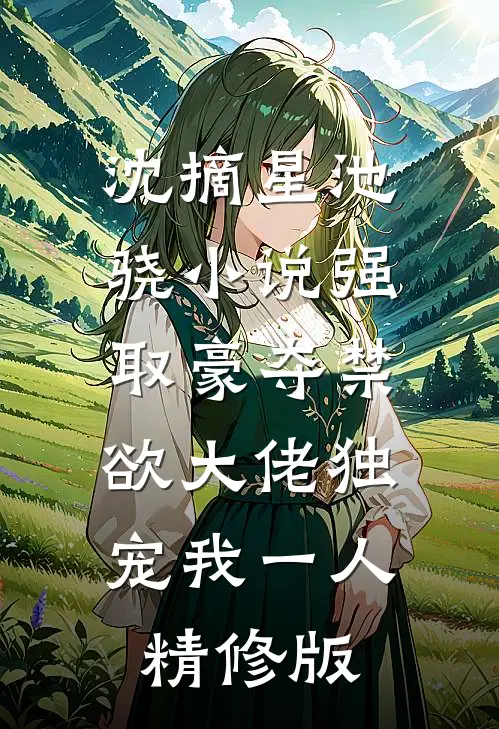 沈摘星池骁小说-强取豪夺禁欲大佬独宠我一人精修版