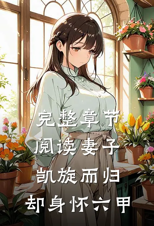 完整章节阅读妻子凯旋而归，却身怀六甲