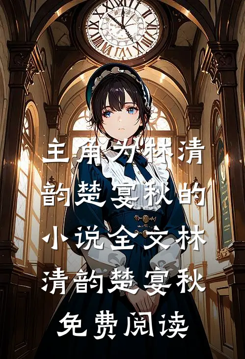 主角为林清韵楚宴秋的小说全文林清韵楚宴秋免费阅读